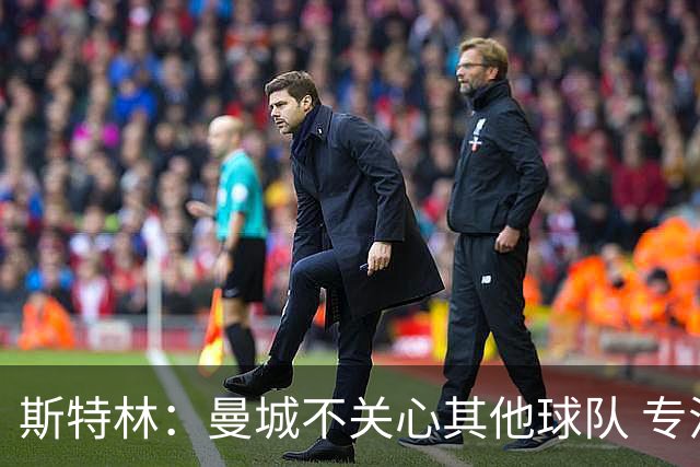斯特林：曼城不关心其他球队 专注于自己的表现